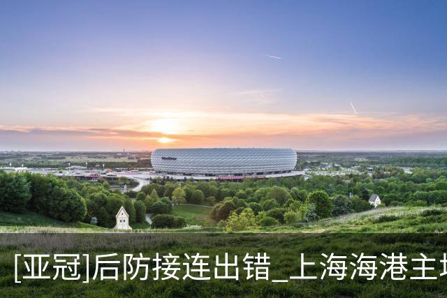 [亚冠]后防接连出错 上海海港主场输球